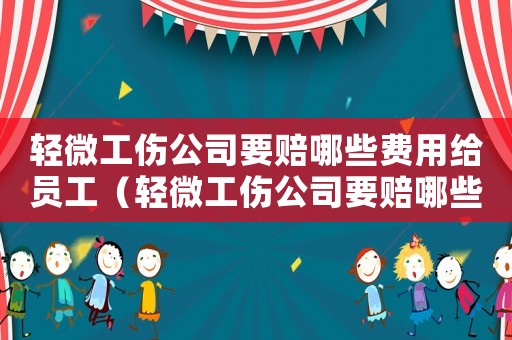 輕微工傷公司要賠哪些費(fèi)用給員工（輕微工傷公司要賠哪些費(fèi)用）
