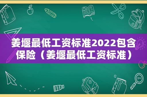 姜堰最低工資標準2022包含保險（姜堰最低工資標準）