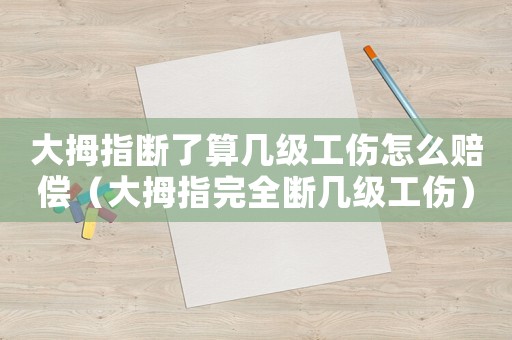 大拇指斷了算幾級工傷怎么賠償（大拇指完全斷幾級工傷）