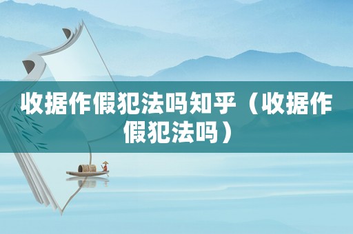 收據(jù)作假犯法嗎知乎（收據(jù)作假犯法嗎）