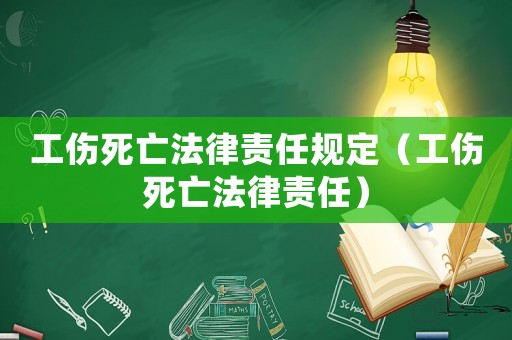 工傷死亡法律責任規定（工傷死亡法律責任）