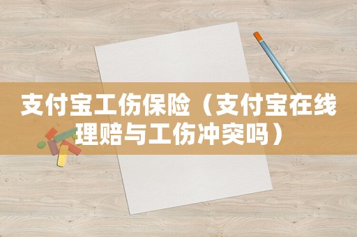 支付寶工傷保險(xiǎn)（支付寶在線理賠與工傷沖突嗎）