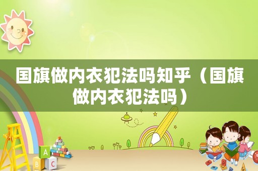 國旗做內衣犯法嗎知乎（國旗做內衣犯法嗎）
