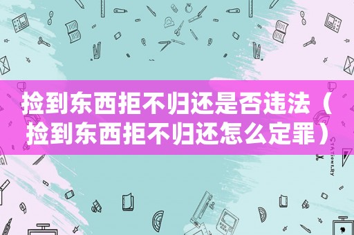 撿到東西拒不歸還是否違法（撿到東西拒不歸還怎么定罪）