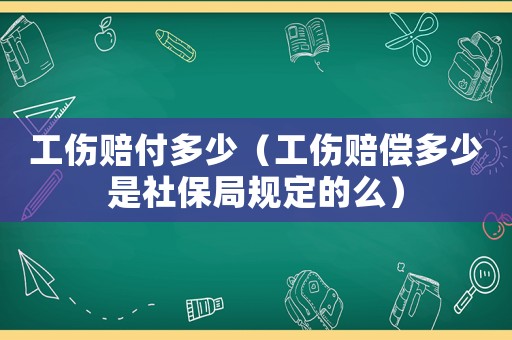 工傷賠付多少（工傷賠償多少是社保局規定的么）