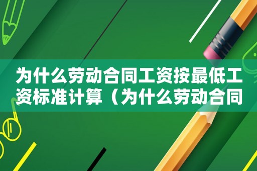 為什么勞動合同工資按最低工資標準計算（為什么勞動合同工資按最低工資標準）