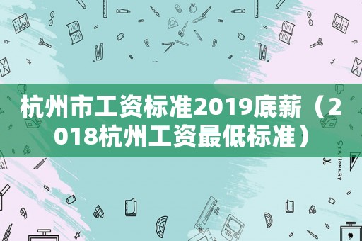 杭州市工資標準2019底薪（2018杭州工資最低標準）