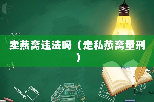 賣燕窩違法嗎（走私燕窩量刑）