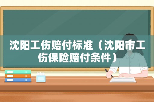 沈陽工傷賠付標準（沈陽市工傷保險賠付條件）