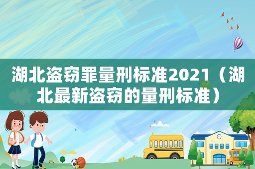 湖北盜竊罪量刑標準2021（湖北最新盜竊的量刑標準）