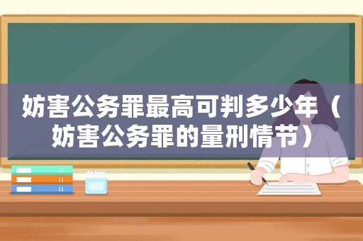 妨害公務罪最高可判多少年（妨害公務罪的量刑情節）