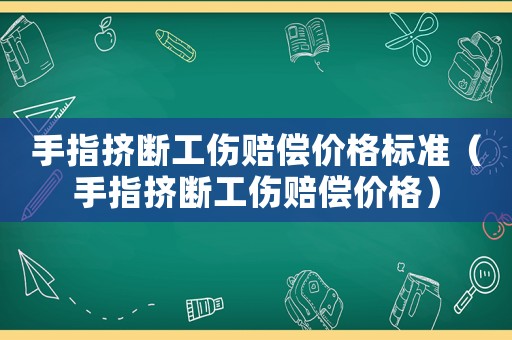 手指擠斷工傷賠償價格標準（手指擠斷工傷賠償價格）