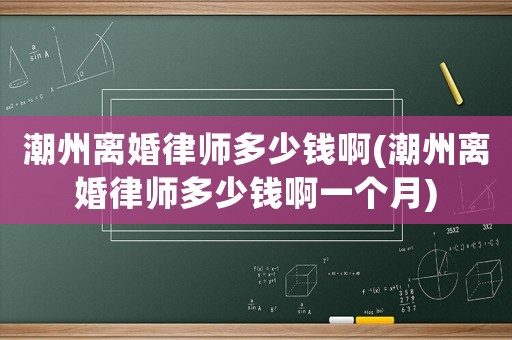 潮州離婚律師多少錢啊(潮州離婚律師多少錢啊一個月)