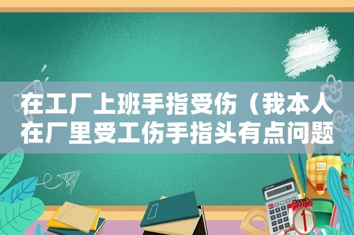 在工廠上班手指受傷（我本人在廠里受工傷手指頭有點問題）