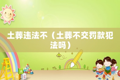 土葬違法不（土葬不交罰款犯法嗎）