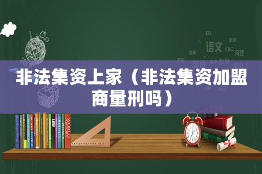 非法集資上家（非法集資加盟商量刑嗎）
