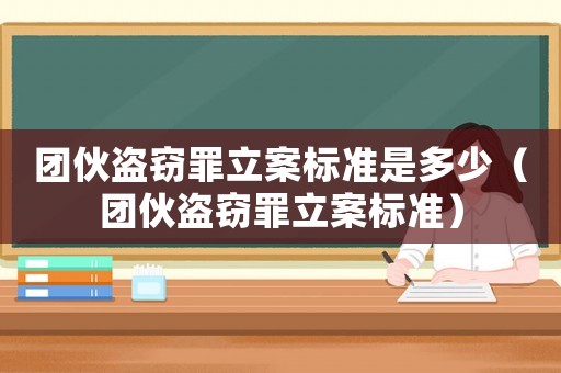 團伙盜竊罪立案標準是多少（團伙盜竊罪立案標準）