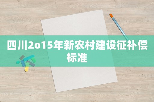 四川2o15年新農村建設征補償標準