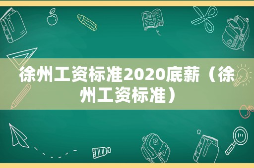 徐州工資標準2020底薪（徐州工資標準）