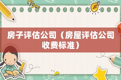 房子評估公司（房屋評估公司收費標準）