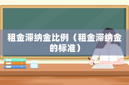 租金滯納金比例（租金滯納金的標(biāo)準(zhǔn)）