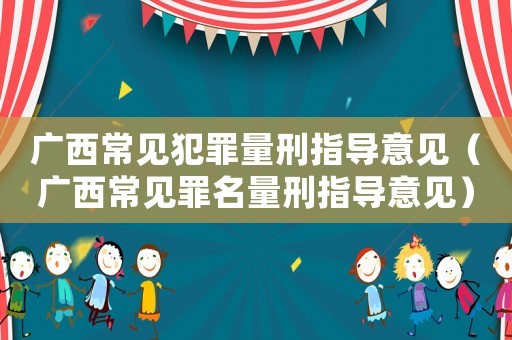 廣西常見犯罪量刑指導(dǎo)意見（廣西常見罪名量刑指導(dǎo)意見）