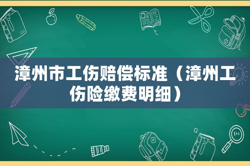 漳州市工傷賠償標準（漳州工傷險繳費明細）