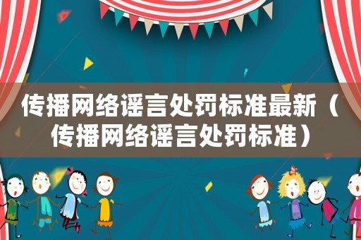 傳播網(wǎng)絡謠言處罰標準最新（傳播網(wǎng)絡謠言處罰標準）