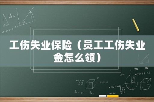 工傷失業保險（員工工傷失業金怎么領）