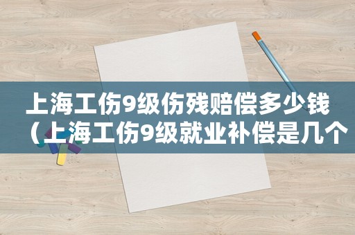 上海工傷9級傷殘賠償多少錢（上海工傷9級就業(yè)補償是幾個月）