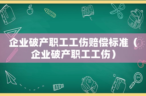 企業破產職工工傷賠償標準（企業破產職工工傷）