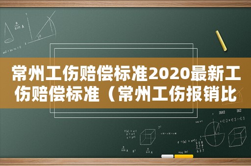 常州工傷賠償標(biāo)準(zhǔn)2020最新工傷賠償標(biāo)準(zhǔn)（常州工傷報(bào)銷比例）