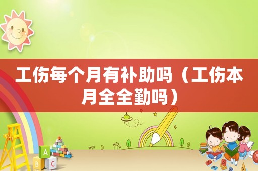 工傷每個月有補助嗎（工傷本月全全勤嗎）