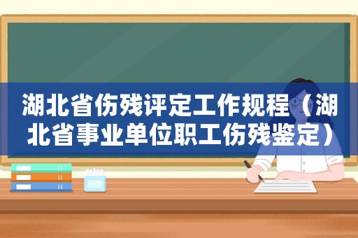 湖北省傷殘評定工作規程（湖北省事業單位職工傷殘鑒定）