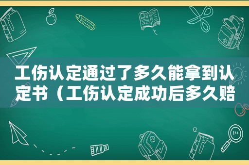 工傷認定通過了多久能拿到認定書（工傷認定成功后多久賠償）