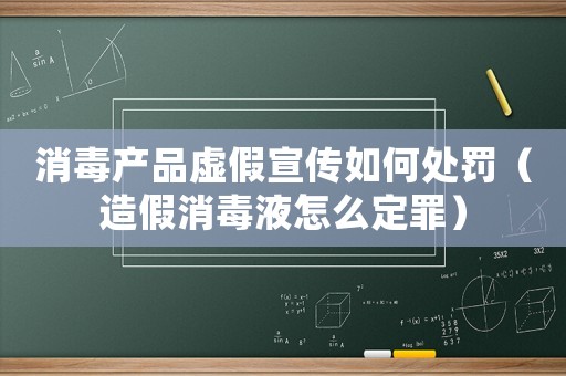 消毒產品虛假宣傳如何處罰（造假消毒液怎么定罪）