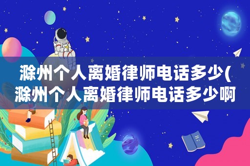 滁州個人離婚律師電話多少(滁州個人離婚律師電話多少啊)