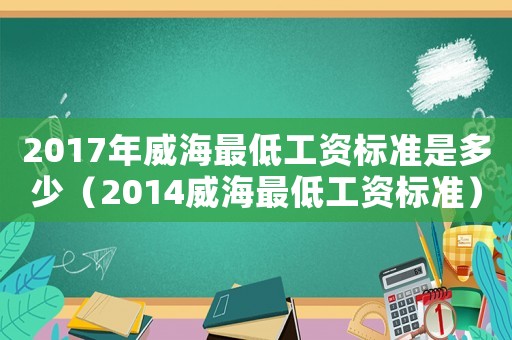 2017年威海最低工資標準是多少（2014威海最低工資標準）