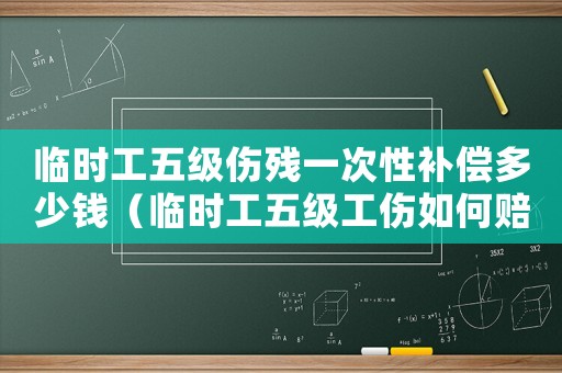 臨時工五級傷殘一次性補償多少錢（臨時工五級工傷如何賠付）