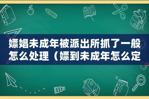 嫖娼未成年被派出所抓了一般怎么處理（嫖到未成年怎么定罪的）