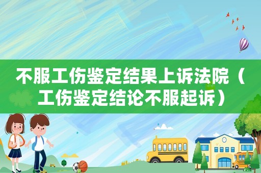 不服工傷鑒定結果上訴法院（工傷鑒定結論不服起訴）