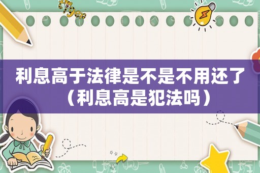 利息高于法律是不是不用還了（利息高是犯法嗎）