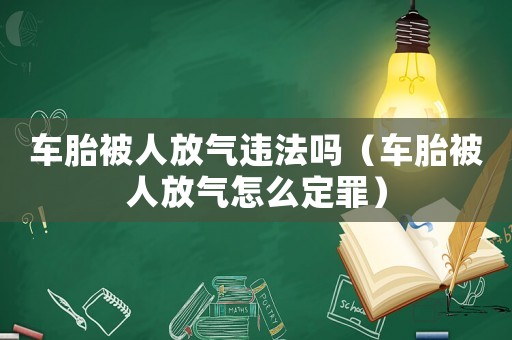 車胎被人放氣違法嗎（車胎被人放氣怎么定罪）