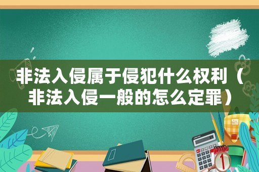 非法入侵屬于侵犯什么權(quán)利（非法入侵一般的怎么定罪）