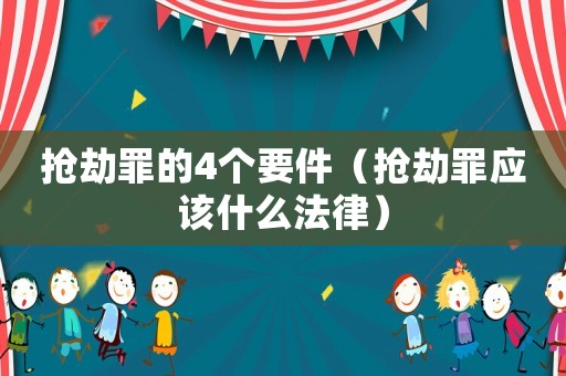 搶劫罪的4個要件（搶劫罪應該什么法律）