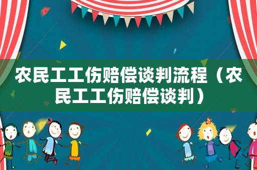 農民工工傷賠償談判流程（農民工工傷賠償談判）