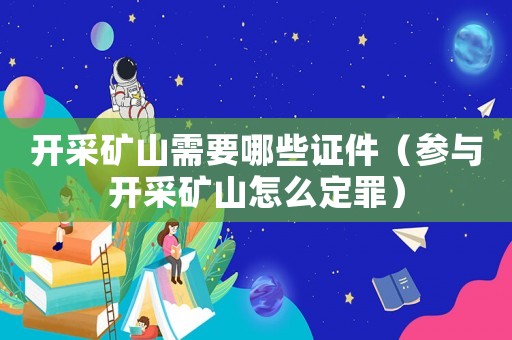 開采礦山需要哪些證件（參與開采礦山怎么定罪）