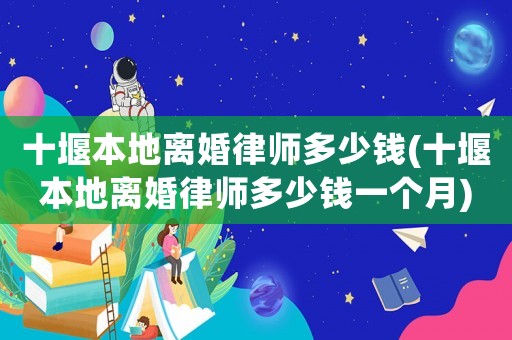 十堰本地離婚律師多少錢(十堰本地離婚律師多少錢一個月)
