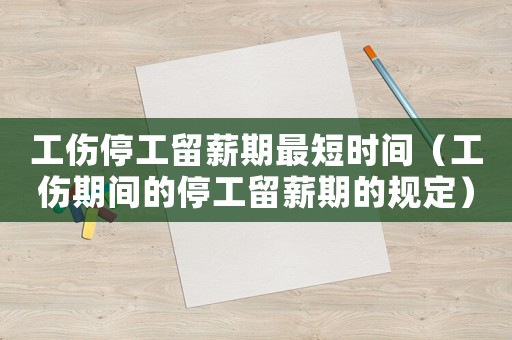 工傷停工留薪期最短時間（工傷期間的停工留薪期的規定）