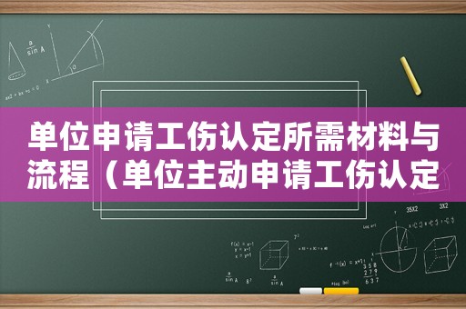單位申請工傷認定所需材料與流程（單位主動申請工傷認定好嗎）